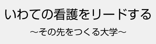 いわての看護をリードする　～その先をつくる大学～